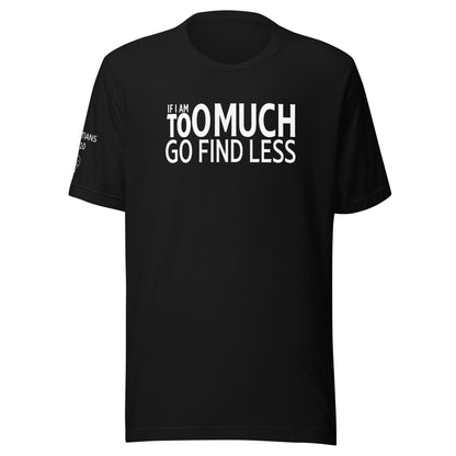 If I'm Too Much Go Find Less Unisex t-shirt