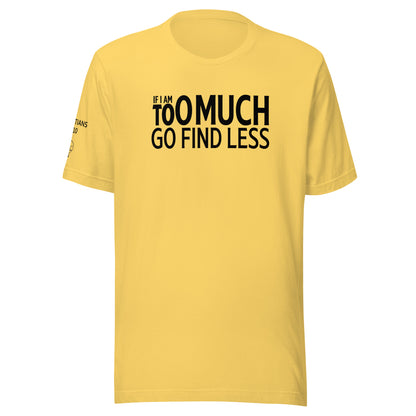 If I'm Too Much Go Find Less Unisex t-shirt